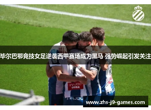 毕尔巴鄂竞技女足逆袭西甲赛场成为黑马 强势崛起引发关注 毕尔巴鄂竞技女足逆袭西甲赛场成为黑马 强势崛起引发关注