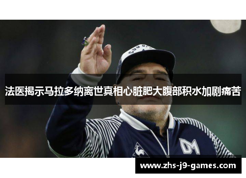 法医揭示马拉多纳离世真相心脏肥大腹部积水加剧痛苦 法医揭示马拉多纳离世真相心脏肥大腹部积水加剧痛苦
