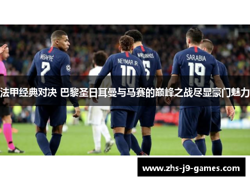 法甲经典对决 巴黎圣日耳曼与马赛的巅峰之战尽显豪门魅力