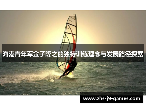 海港青年军金子隆之的独特训练理念与发展路径探索