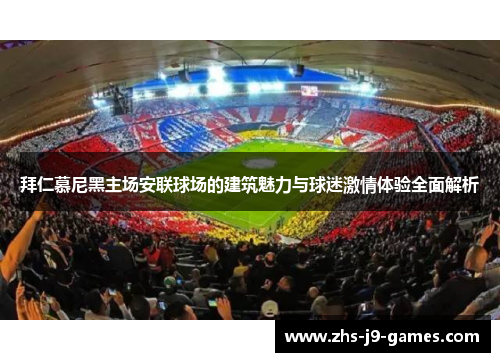 拜仁慕尼黑主场安联球场的建筑魅力与球迷激情体验全面解析