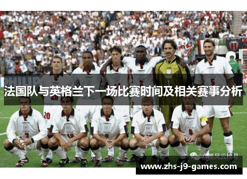法国队与英格兰下一场比赛时间及相关赛事分析