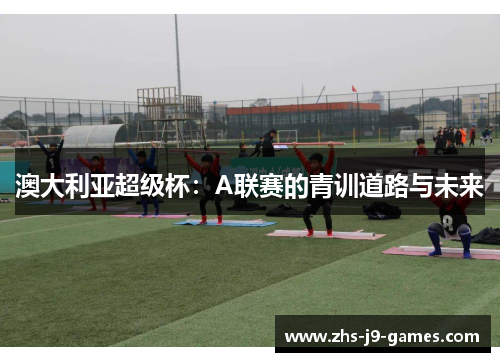 澳大利亚超级杯：A联赛的青训道路与未来