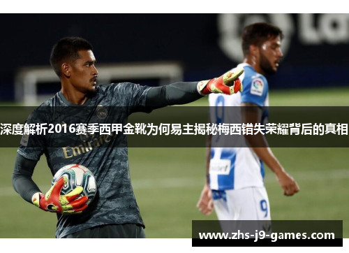 深度解析2016赛季西甲金靴为何易主揭秘梅西错失荣耀背后的真相