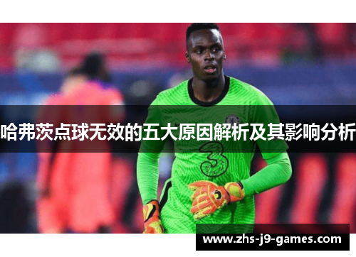 哈弗茨点球无效的五大原因解析及其影响分析 哈弗茨点球无效的五大原因解析及其影响分析