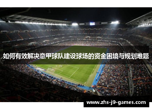 如何有效解决意甲球队建设球场的资金困境与规划难题