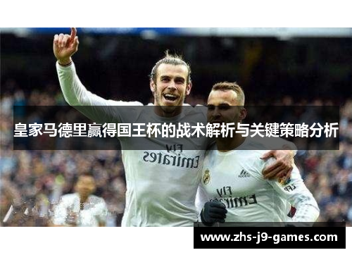 皇家马德里赢得国王杯的战术解析与关键策略分析 皇家马德里赢得国王杯的战术解析与关键策略分析