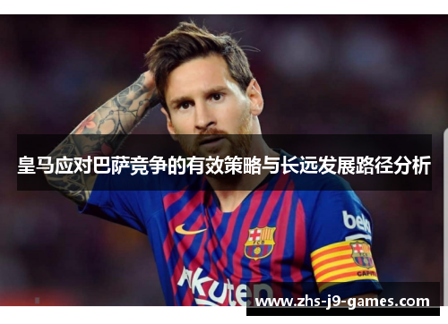 皇马应对巴萨竞争的有效策略与长远发展路径分析