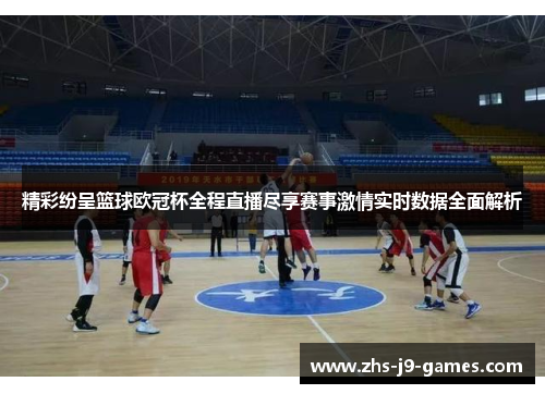 精彩纷呈篮球欧冠杯全程直播尽享赛事激情实时数据全面解析 精彩纷呈篮球欧冠杯全程直播尽享赛事激情实时数据全面解析