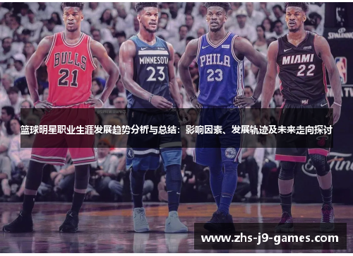 篮球明星职业生涯发展趋势分析与总结:影响因素、发展轨迹及未来走向探讨 篮球明星职业生涯发展趋势分析与总结:影响因素、发展轨迹及未来走向探讨