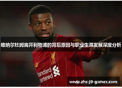 维纳尔杜姆离开利物浦的背后原因与职业生涯发展深度分析