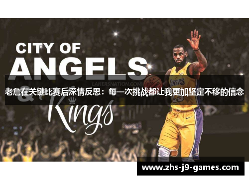 老詹在关键比赛后深情反思：每一次挑战都让我更加坚定不移的信念