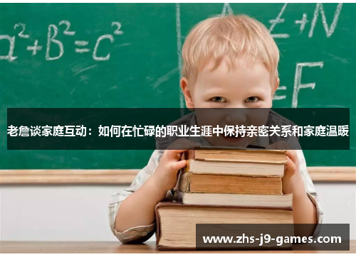 老詹谈家庭互动：如何在忙碌的职业生涯中保持亲密关系和家庭温暖