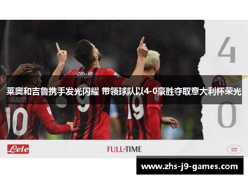 莱奥和吉鲁携手发光闪耀 带领球队以4-0豪胜夺取意大利杯荣光