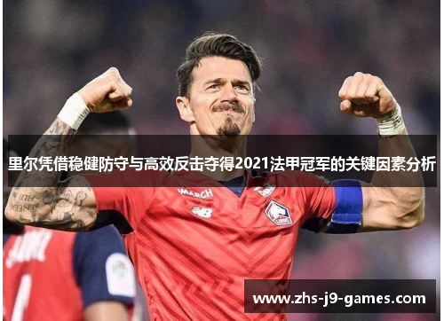 里尔凭借稳健防守与高效反击夺得2021法甲冠军的关键因素分析 里尔凭借稳健防守与高效反击夺得2021法甲冠军的关键因素分析