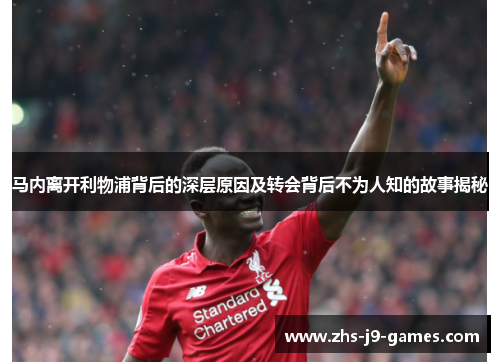 马内离开利物浦背后的深层原因及转会背后不为人知的故事揭秘