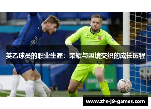 英乙球员的职业生涯:荣耀与困境交织的成长历程 英乙球员的职业生涯:荣耀与困境交织的成长历程