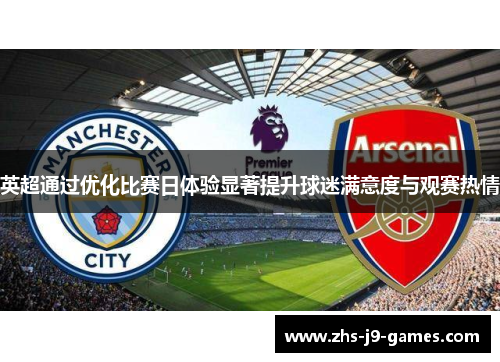 英超通过优化比赛日体验显著提升球迷满意度与观赛热情