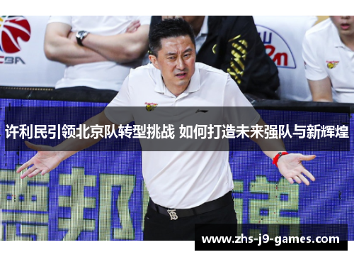 许利民引领北京队转型挑战 如何打造未来强队与新辉煌