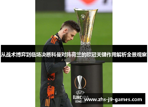 从战术博弈到临场决断科曼对阵荷兰的欧冠关键作用解析全景观察