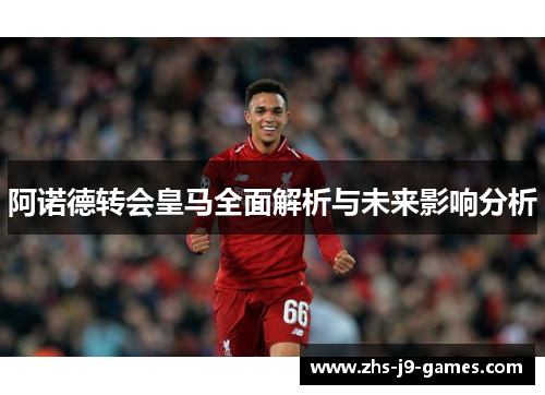 阿诺德转会皇马全面解析与未来影响分析 阿诺德转会皇马全面解析与未来影响分析