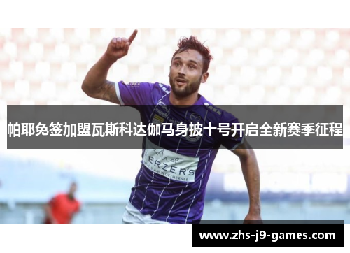 帕耶免签加盟瓦斯科达伽马身披十号开启全新赛季征程