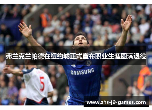 弗兰克兰帕德在纽约城正式宣布职业生涯圆满退役