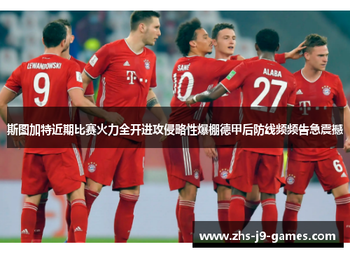 斯图加特近期比赛火力全开进攻侵略性爆棚德甲后防线频频告急震撼 斯图加特近期比赛火力全开进攻侵略性爆棚德甲后防线频频告急震撼
