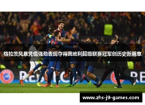 格拉茨风暴凭借强劲表现夺得奥地利超级联赛冠军创历史新篇章