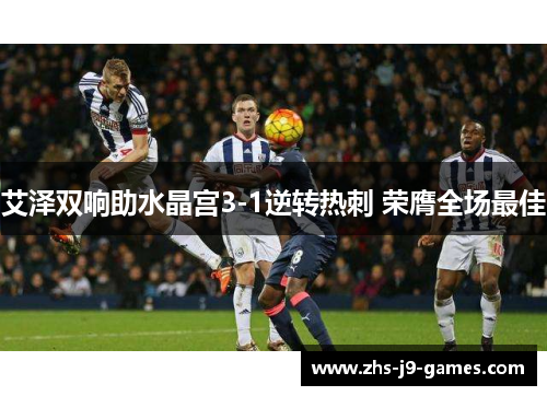 艾泽双响助水晶宫3-1逆转热刺 荣膺全场最佳