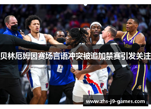 贝林厄姆因赛场言语冲突被追加禁赛引发关注