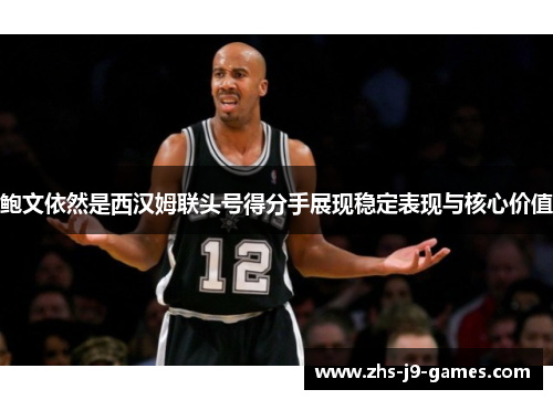 鲍文依然是西汉姆联头号得分手展现稳定表现与核心价值 鲍文依然是西汉姆联头号得分手展现稳定表现与核心价值